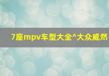 7座mpv车型大全^大众威然